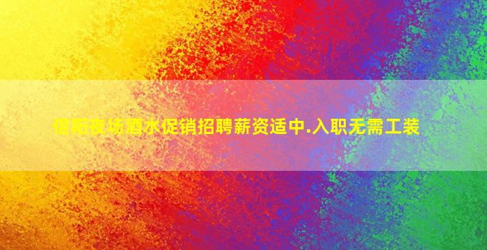 信阳夜场酒水促销招聘薪资适中.入职无需工装